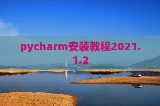 pycharm安装教程2021.1.2 pycharm安装教程2021.1.2